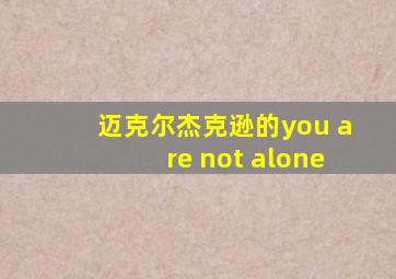 迈克尔杰克逊的you are not alone